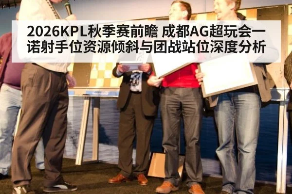 2026KPL秋季赛前瞻 成都AG超玩会一诺射手位资源倾斜与团战站位深度分析