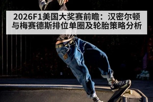 2026F1美国大奖赛前瞻：汉密尔顿与梅赛德斯排位单圈及轮胎策略分析