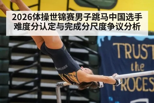 2026体操世锦赛男子跳马中国选手难度分认定与完成分尺度争议分析