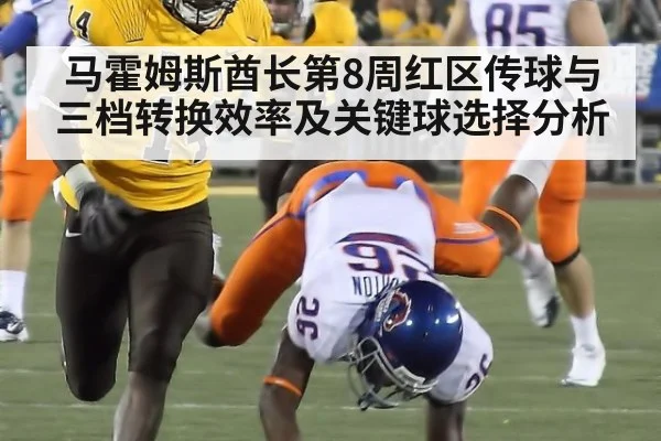 马霍姆斯酋长第8周红区传球与三档转换效率及关键球选择分析